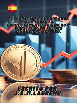 cover image of Estrategias Comprobadas para Invertir Correctamente Tu Dinero y Construir un Futuro Financiero Exitoso.